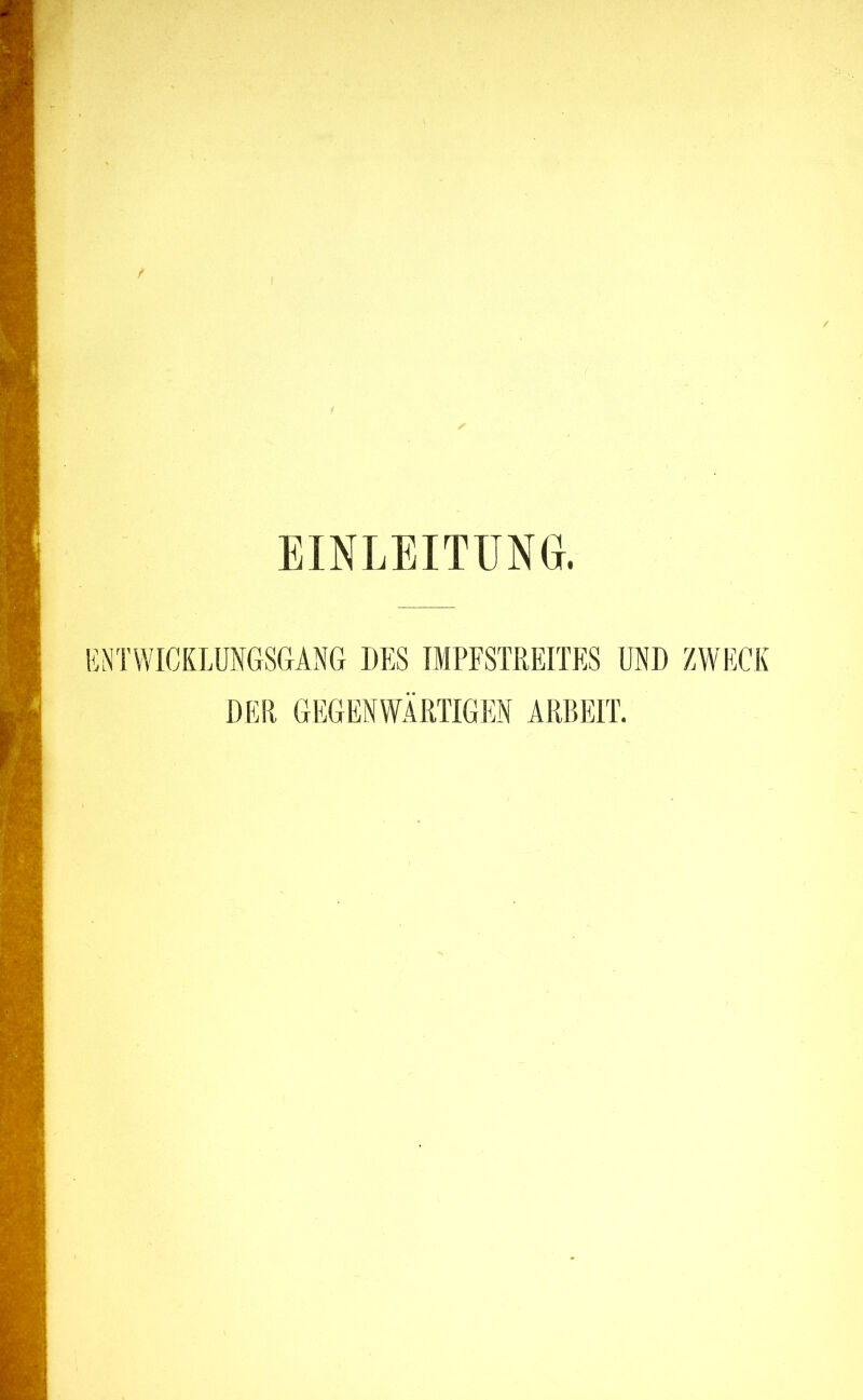 EINLEITUNG. ENTWICKLUNGSGANG DES IMPFSTREITES UND ZWECK DER GEGENWÄRTIGEN ARBEIT.