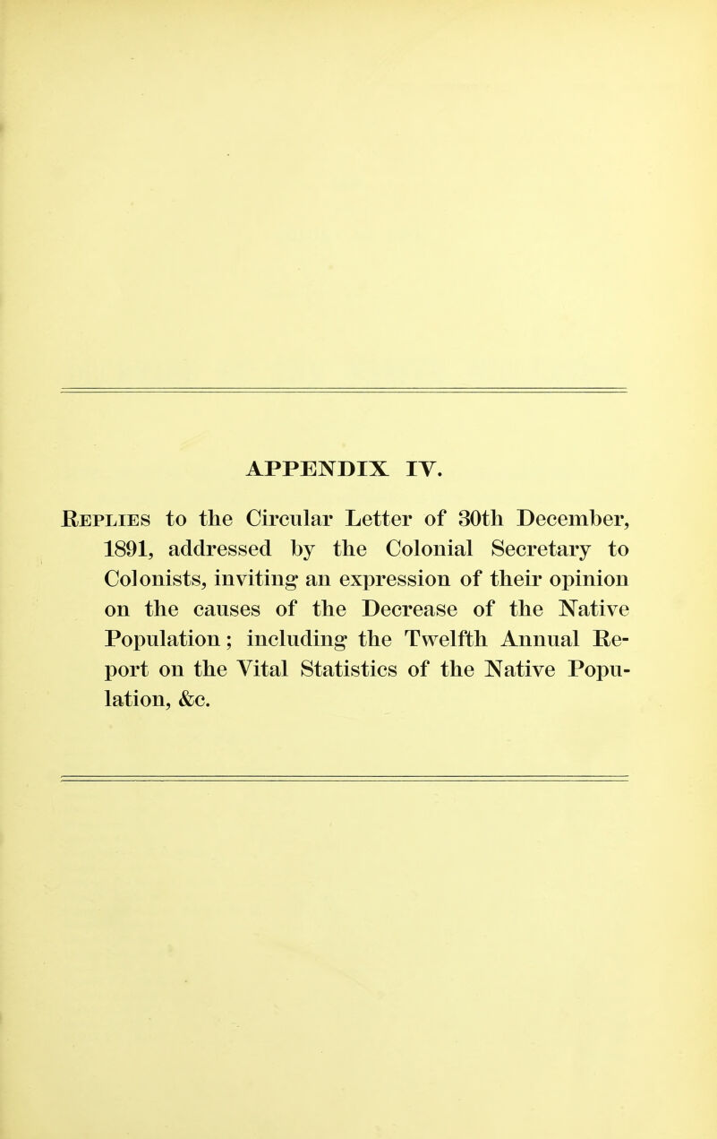 Replies to the Circular Letter of 30th December, 1891, addressed by the Colonial Secretary to Colonists, inviting an expression of their opinion on the causes of the Decrease of the Native Population; including the Twelfth Annual Re- port on the Vital Statistics of the Native Popu- lation, &c.