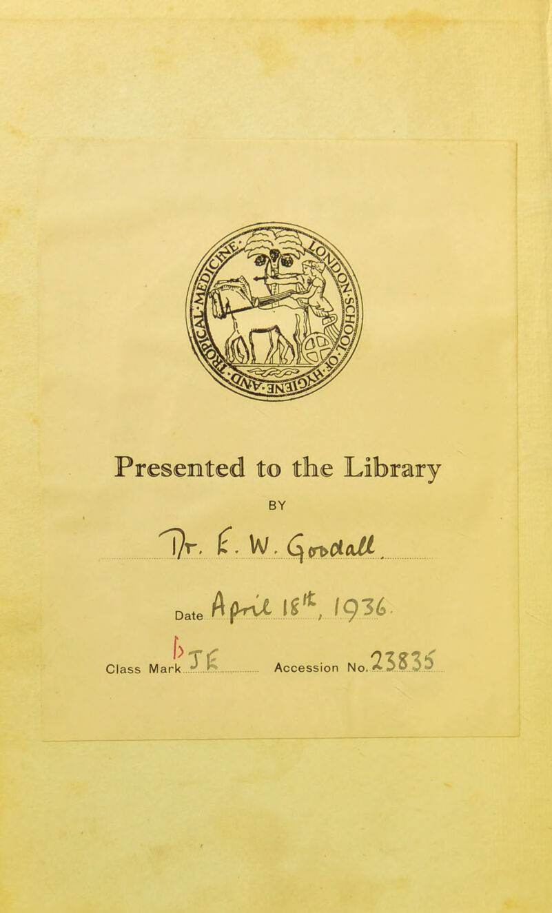 Presented to the Library BY Class Mark 3-- ^- W. Cftr^aaU •k Accession No. 25 S3 5'