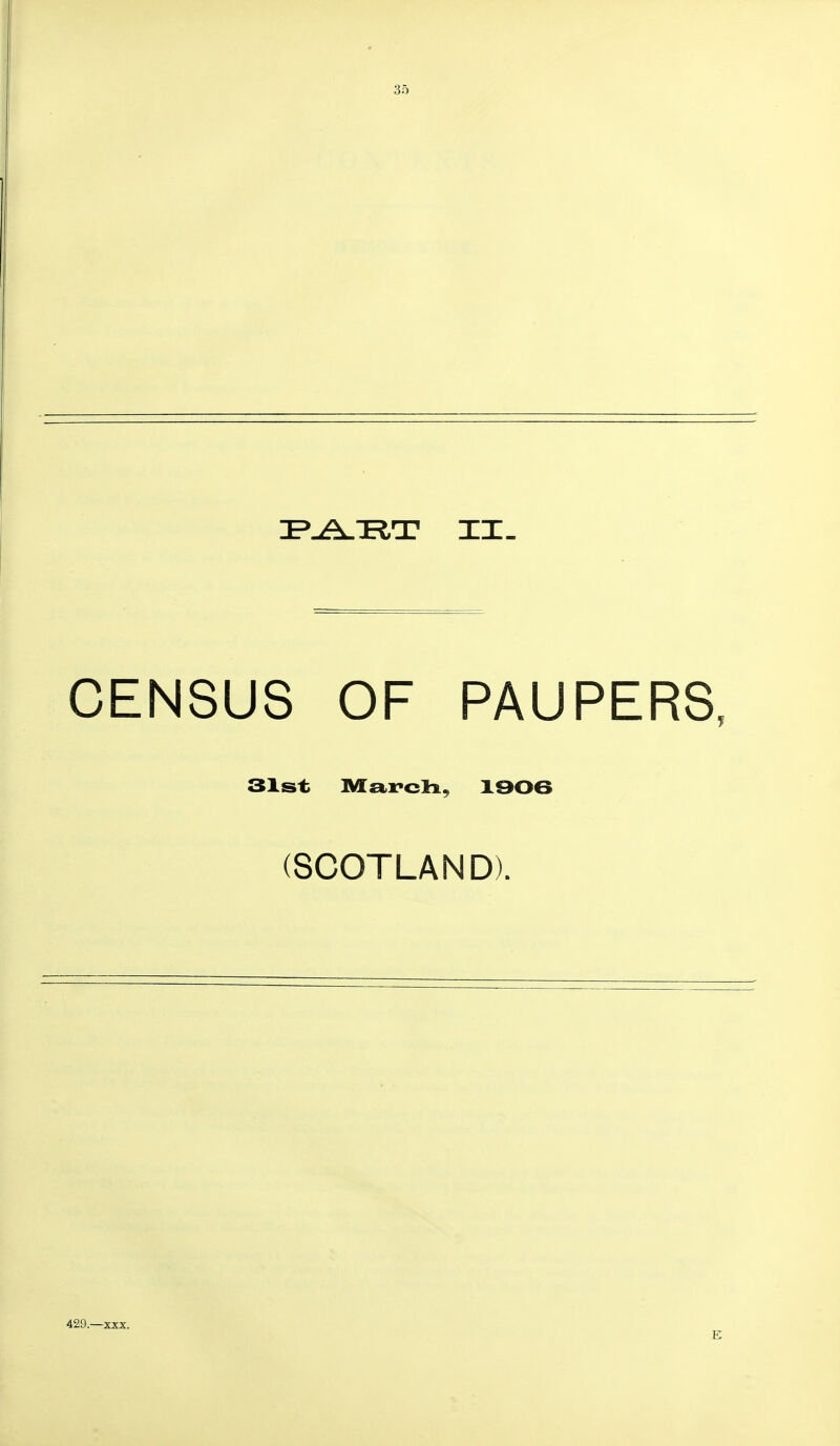 IP^TIT II. CENSUS OF PAUPERS 31st ]VIa.]?clx, X906 (SCOTLAND). 429.—XXX. E