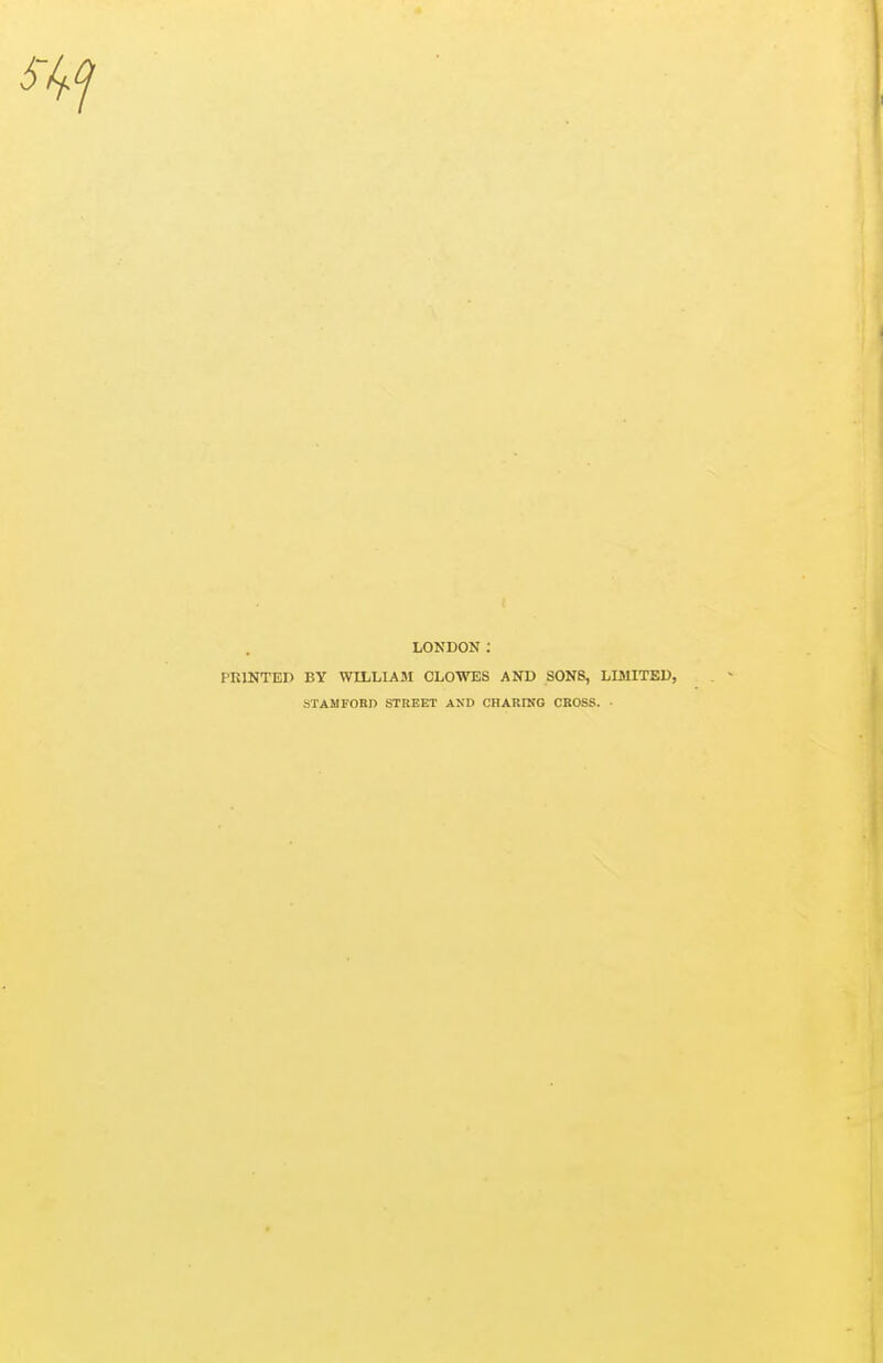 LONDON : PRINTED BY WILLIAM CLOWES AND SONS, LIMITED, STAMFORD STREET AND CHARING CROSS. ■