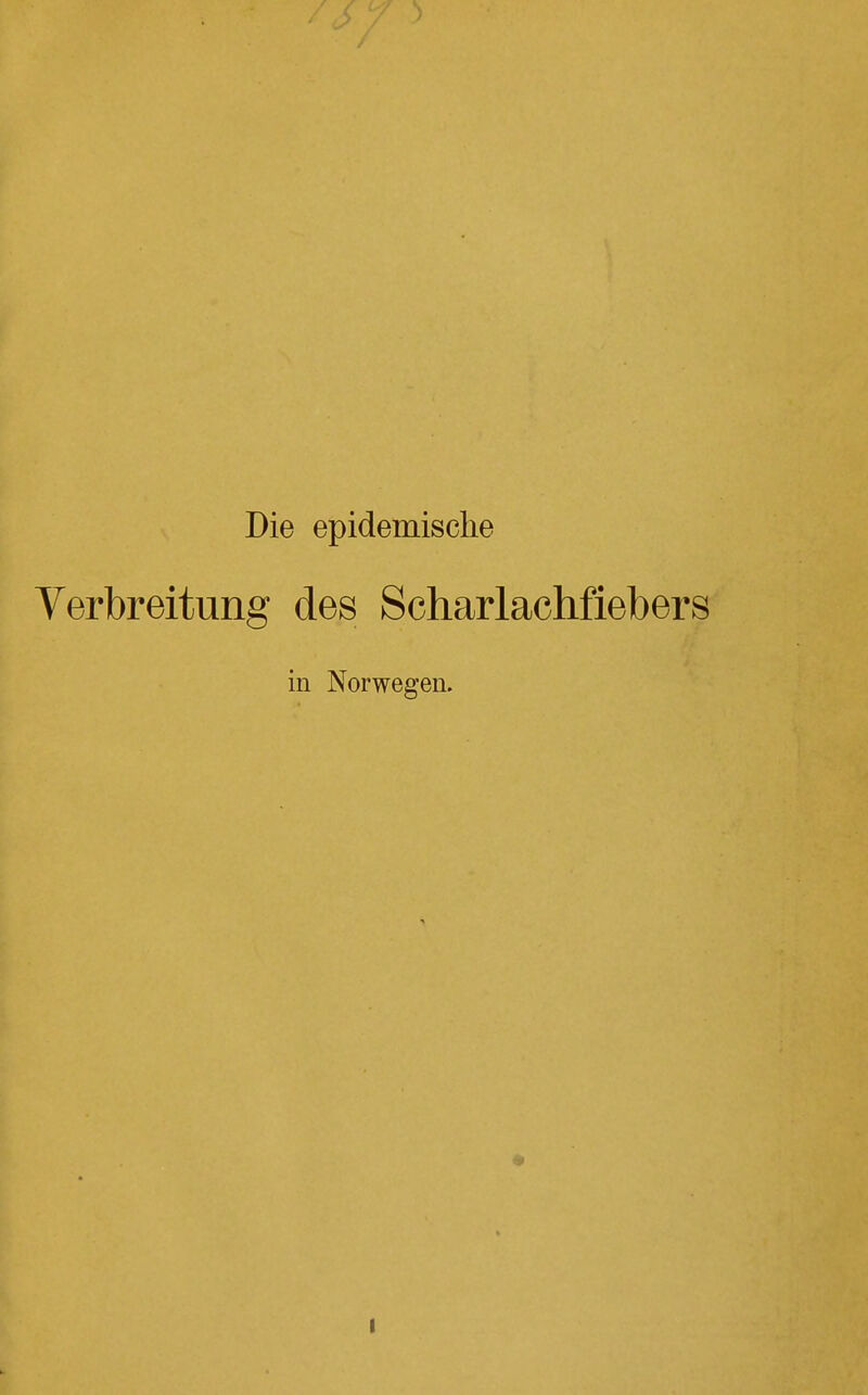 Die epidemische Verbreitung des Scharlachfiebers in Norwegen.