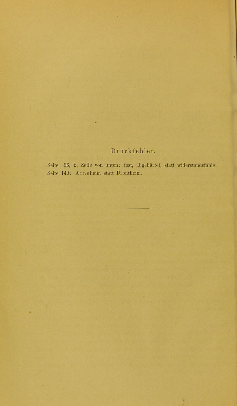 D ruckfehler. Seite 96, 2. Zeile von unten: fest, abgehärtet, statt widerstandsfähig. Seite 140: A ms heim statt Drontheim. y