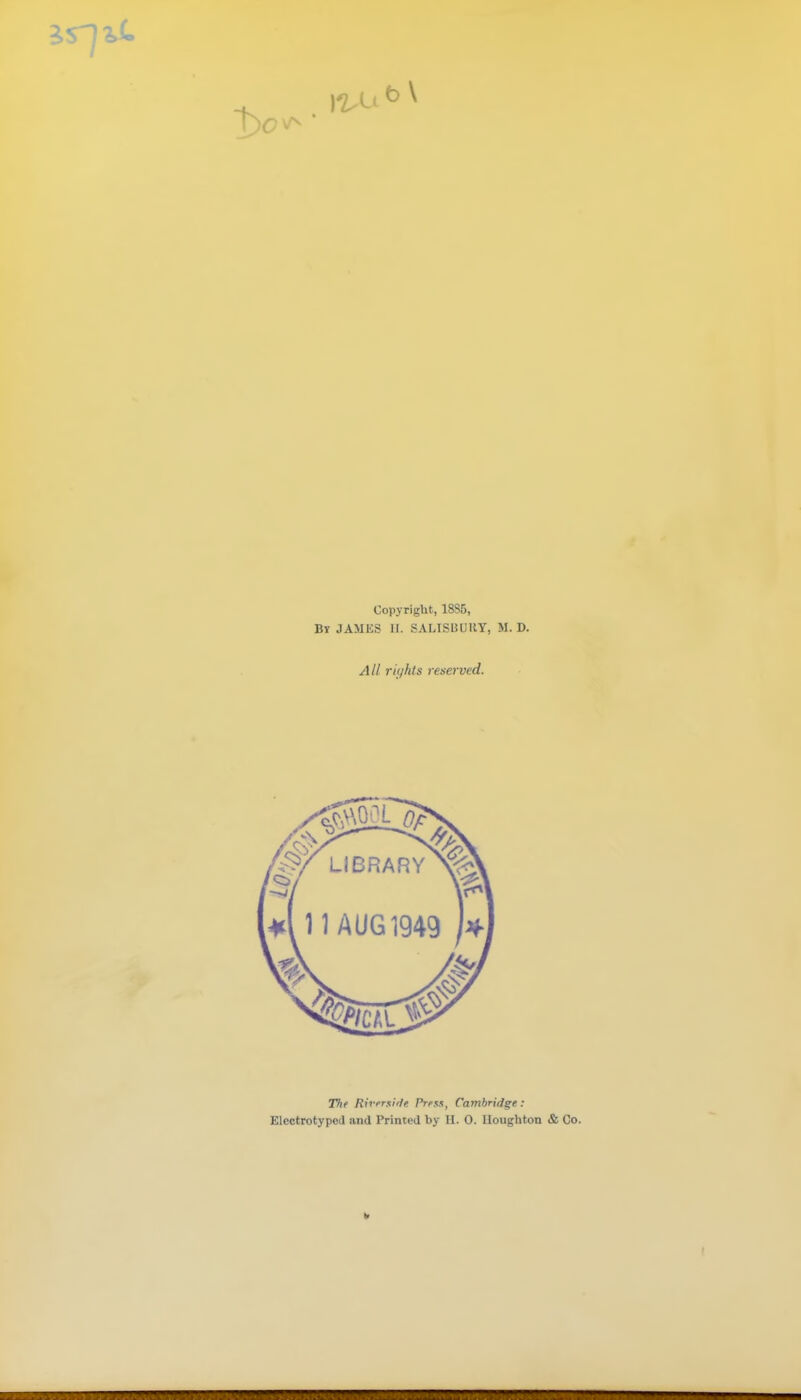 Copyright, 1885, By JAMES II. SALISBURY, M. D. All riyhts renerved. The Riversifte Prfsx, Cambridge:
