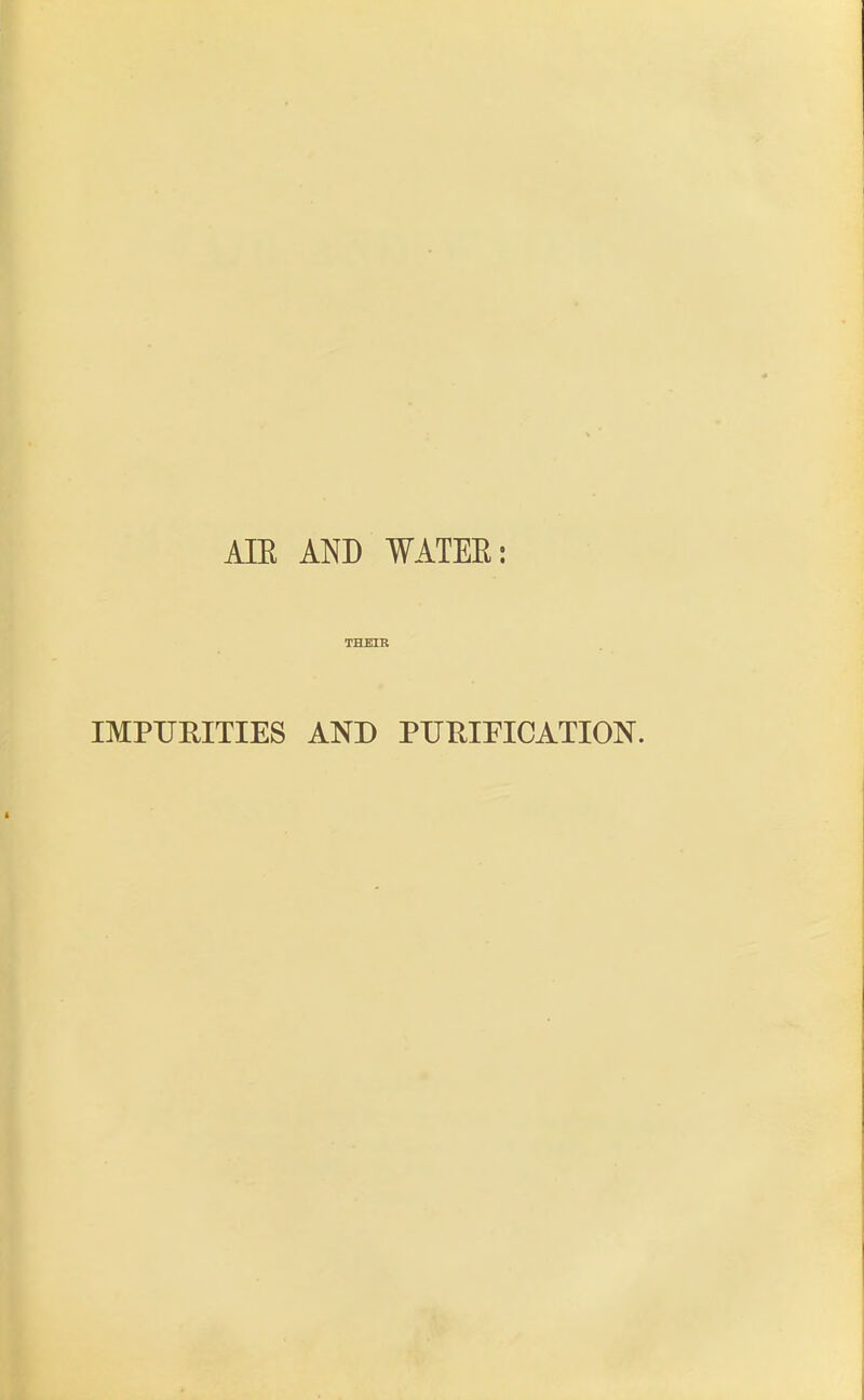 AIR AND WATER: THEIR IMPURITIES AND PURIFICATION.