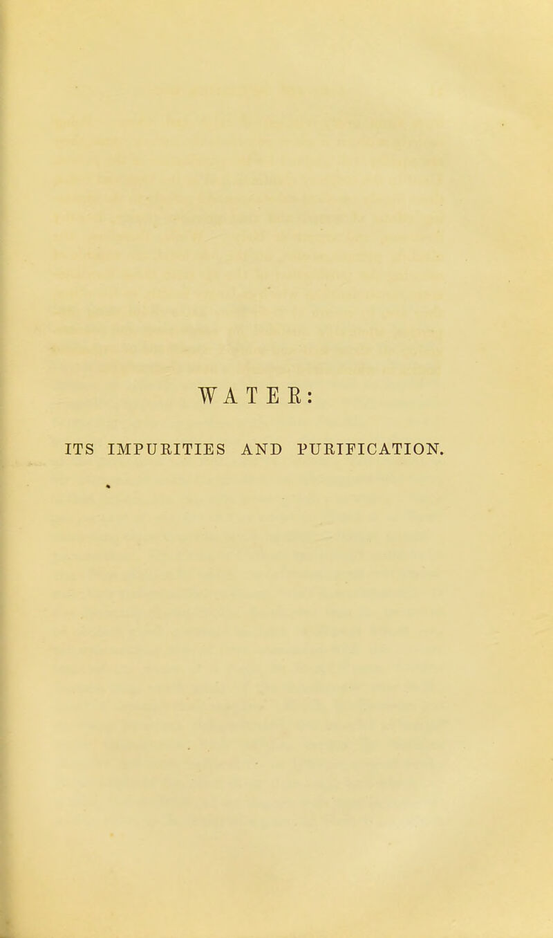 WATER: ITS IMPURITIES AND PURIFICATION.