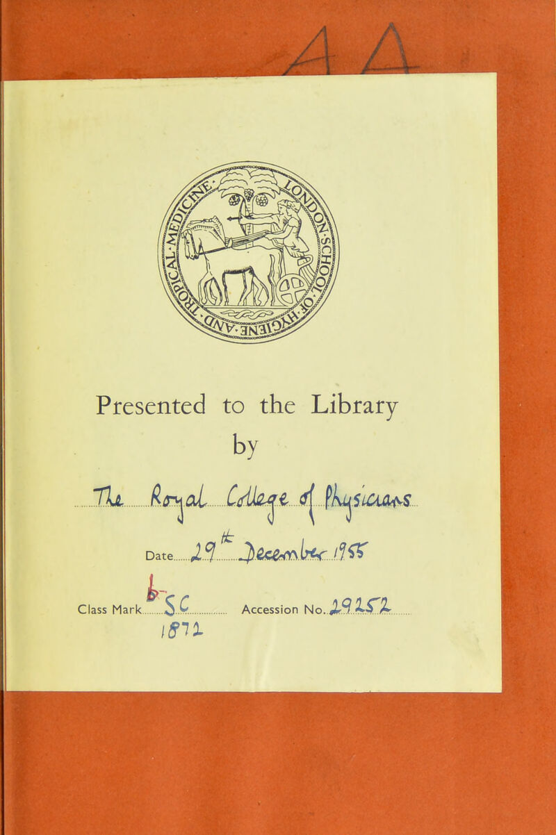 Presented to the Library by 7h l^/r^al C^dk^.l <l^.il>u^iuu^s.. ft Date.. Class Mark Accession No..