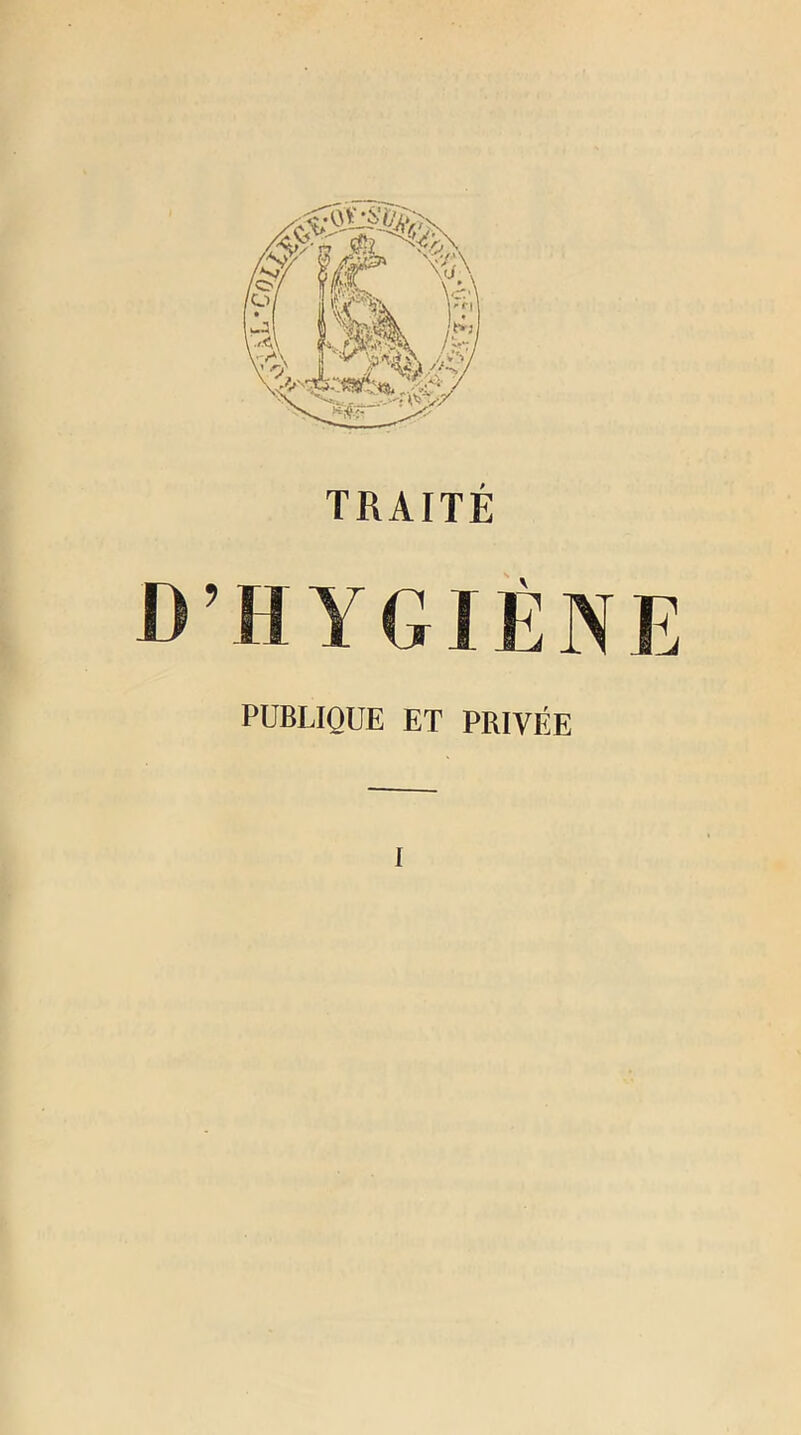 TRAITÉ I> ’ H Y GIÈ N E PUBLIQUE ET PRIVÉE