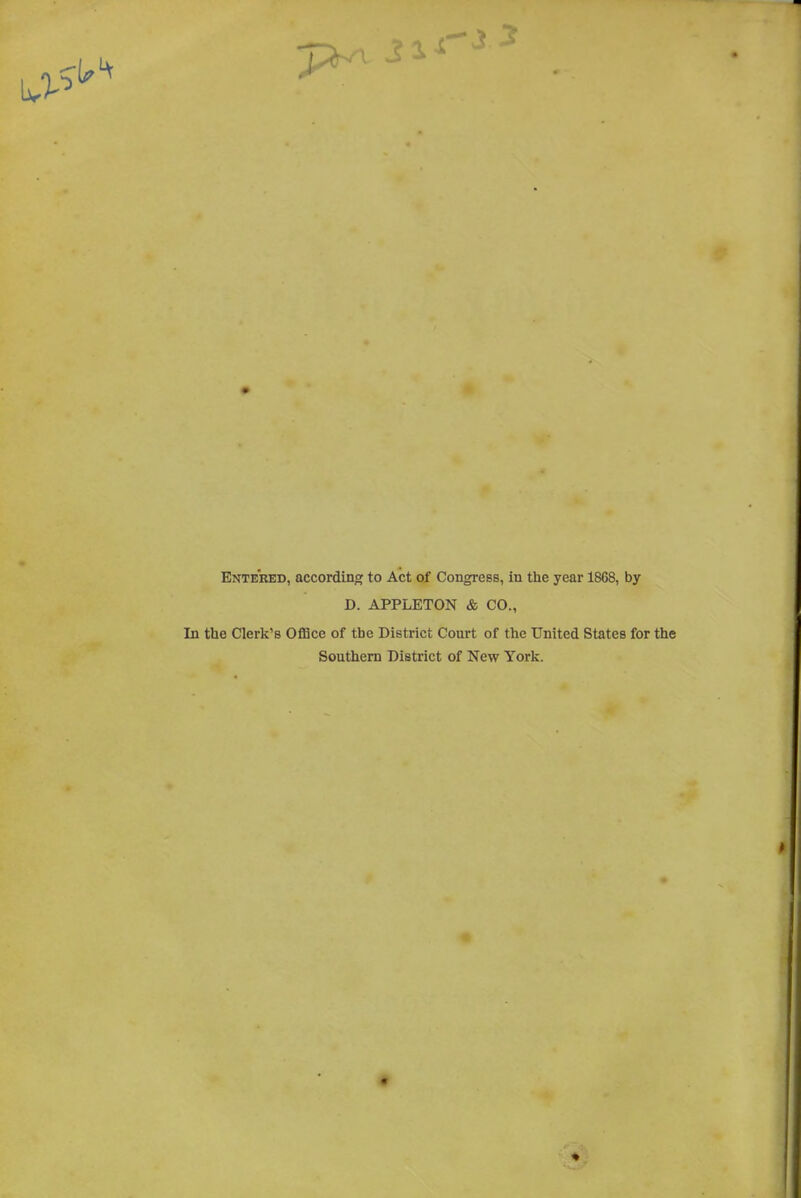 Entered, according to Act of CongreBS, in the year 1868, by D. APPLETON & CO., In tlie Clerk's OflBce of the District Court of the United States for the Southern District of New York.