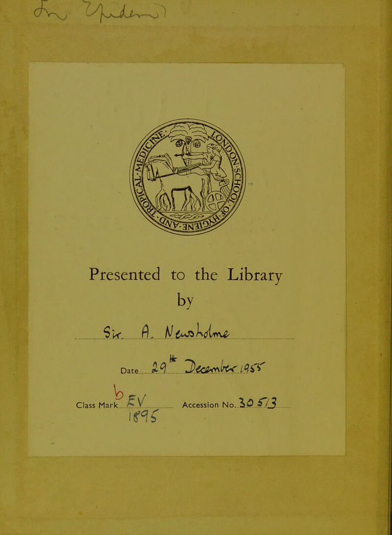 Presented to the Library by Sk, fl.,. I^..£^k(im£^. Date.. .Sr..^ U^fcr.i.^i'V Class Mark, ill Accession No... i.p...£a