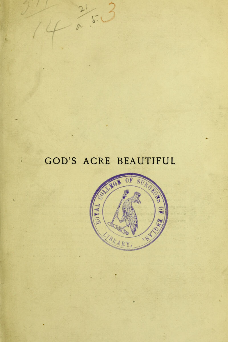 7-' ^ ■ GOD'S ACRE BEAUTIFUL