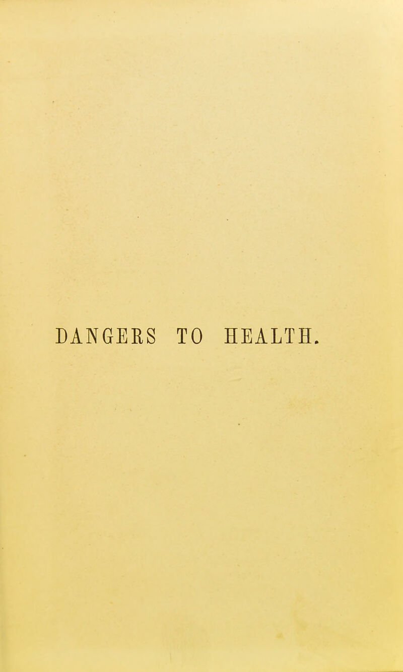 DANGERS TO HEALTH.