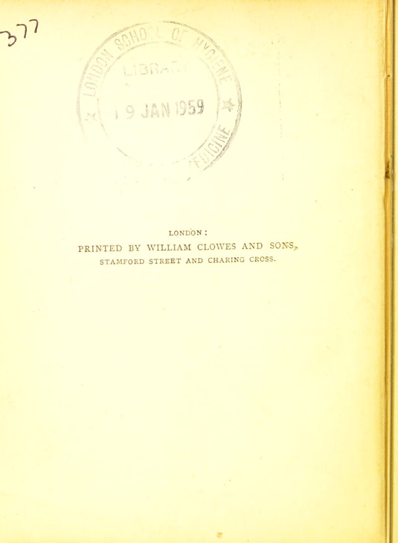 LONDON: PRINTED BY WILLIAM CLOWES AND SDKS STAMFORD STKEET AND CHARING CROSS.