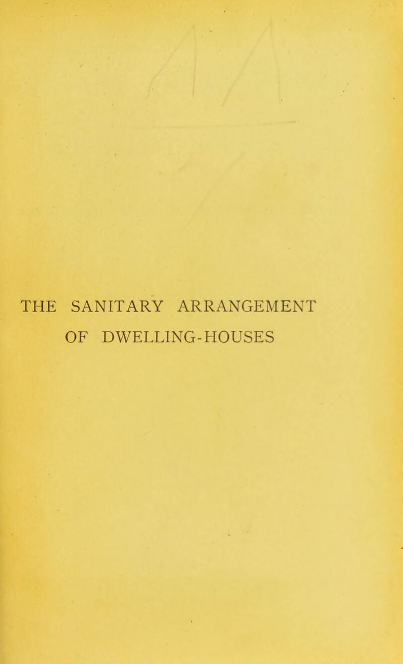 THE SANITARY ARRANGEMENT OF DWELLING-HOUSES