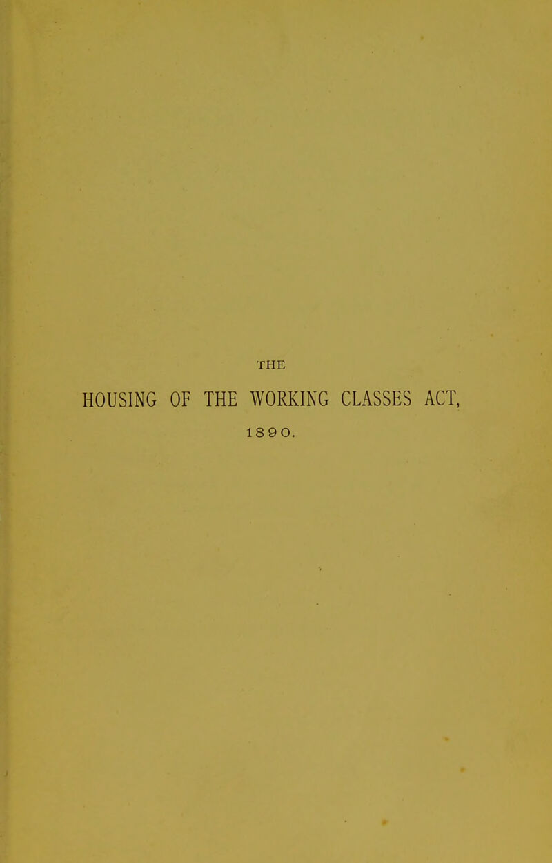 THE HOUSING OF THE WORKING CLASSES ACT, 1890.