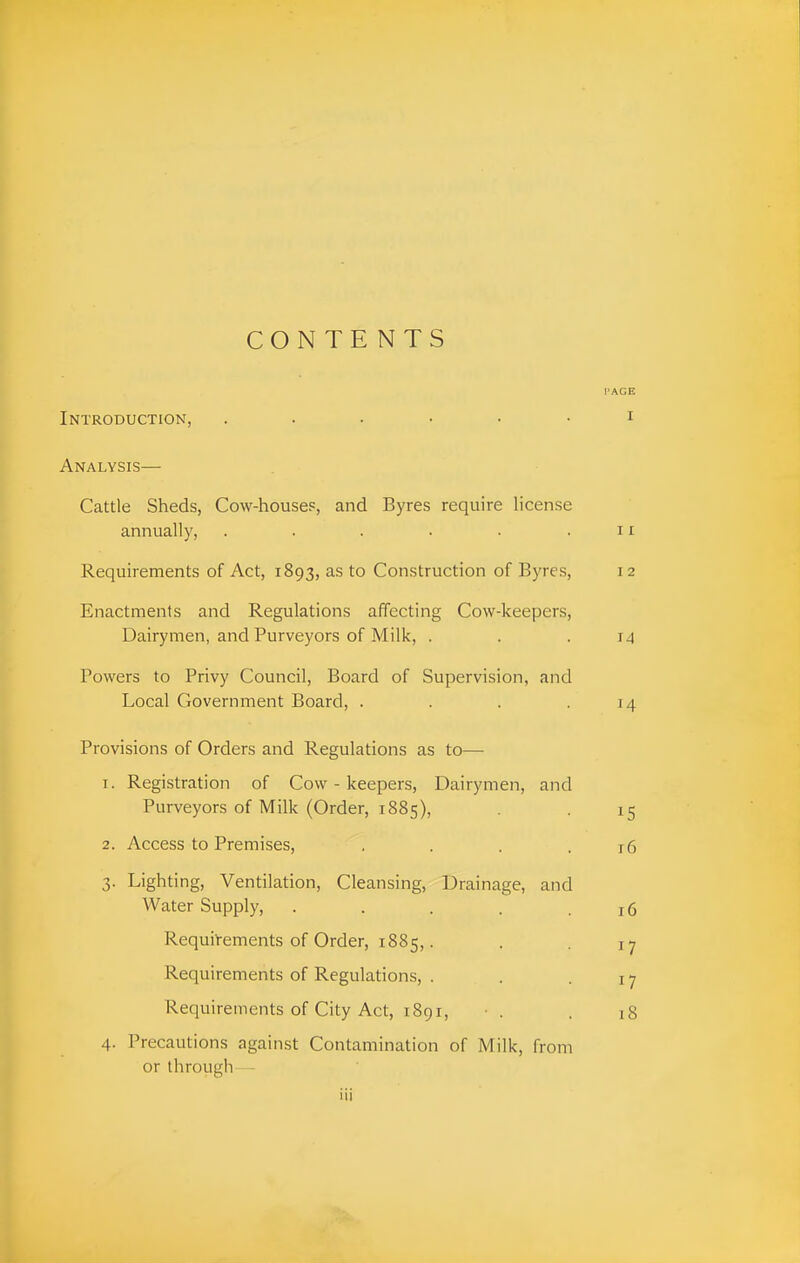 CONTENTS PAGE Introduction, ...... i Analysis— Cattle Sheds, Cow-house.'=, and Byres require license annually, . . . . . . 11 Requirements of Act, 1893, as to Construction of Byres, 12 Enactments and Regulations affecting Cow-keepers, Dairymen, and Purveyors of Milk, . . .14 Powers to Privy Council, Board of Supervision, and Local Government Board, . . . .14 Provisions of Orders and Regulations as to— 1. Registration of Cow - keepers, Dairymen, and Purveyors of Milk (Order, 1885), 15 2. Access to Premises, , . . .16 3. Lighting, Ventilation, Cleansing, Drainage, and Water Supply, . . . . .16 Requirements of Order, 1885,. . 17 Requirements of Regulations, . . .17 Requirements of City Act, 1891, • . . 18 4. Precautions against Contamination of Milk, from or through -