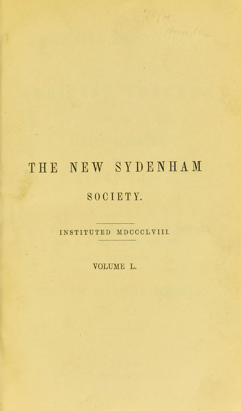 THE NEW SYDENHAM SOCIETY. INSTITUTED MDCCCLVIII. VOLUME L.