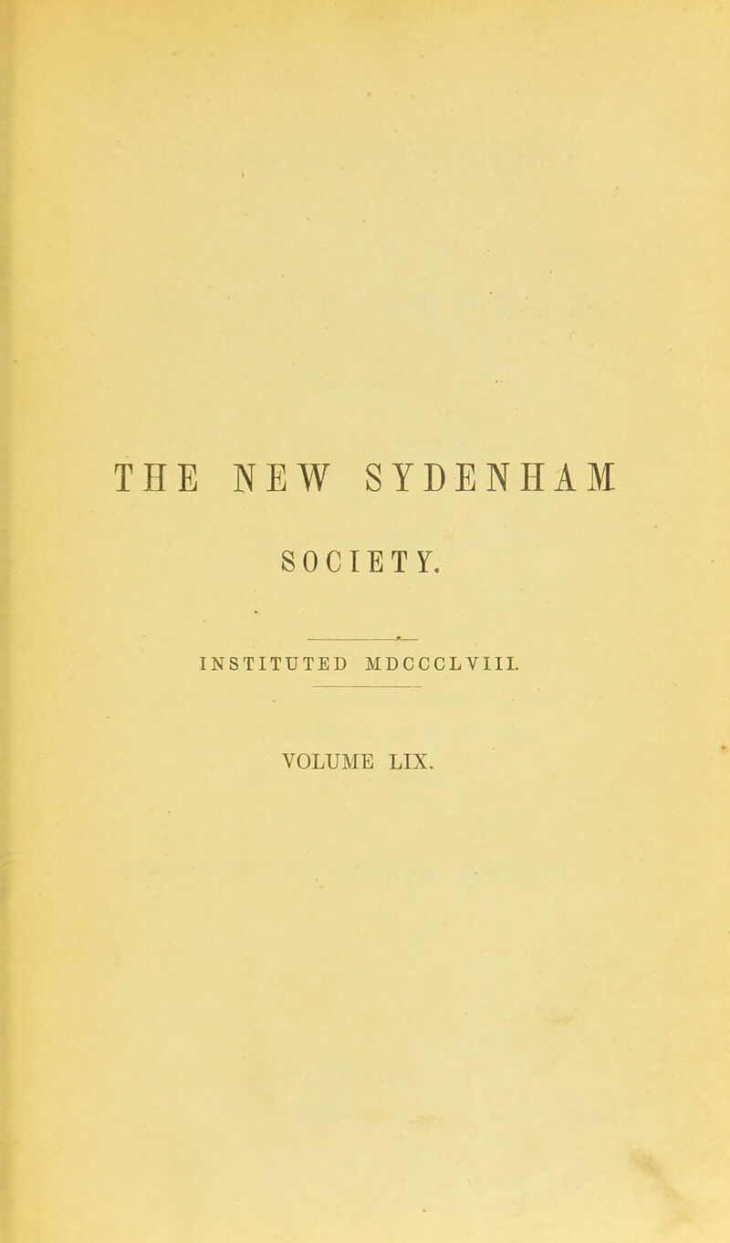 THE NEW SYDENHAM SOCIETY. INSTITUTED MDCCCLVIIL VOLUME LIX,