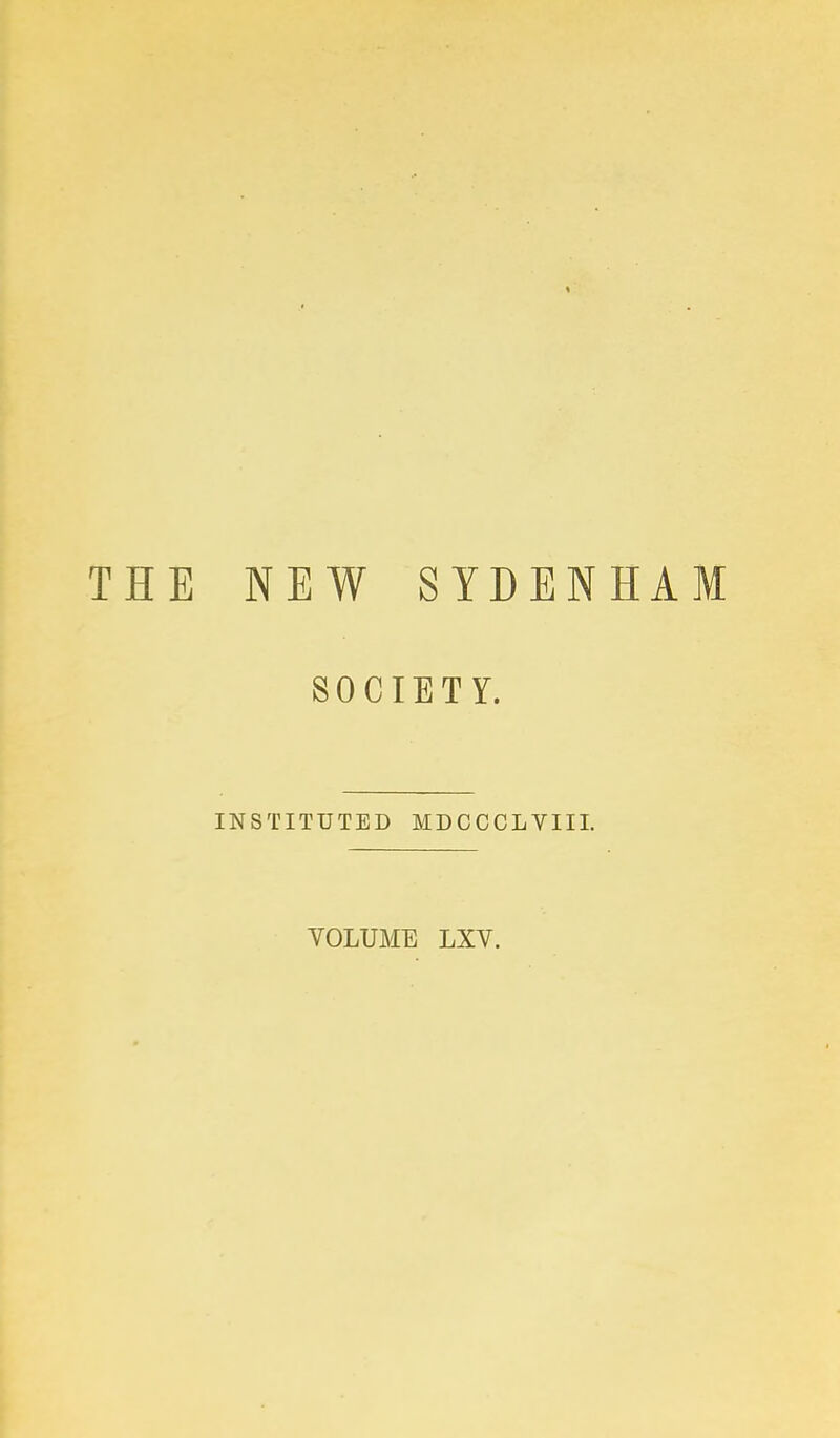 THE NEW SYDENHAM SOCIETY. INSTITUTED MDCCCLVIII. VOLUME LXV.