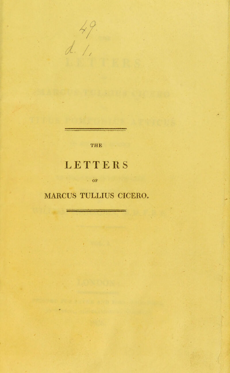 THE LETTERS • OF MARCUS TULLIUS CICERO.