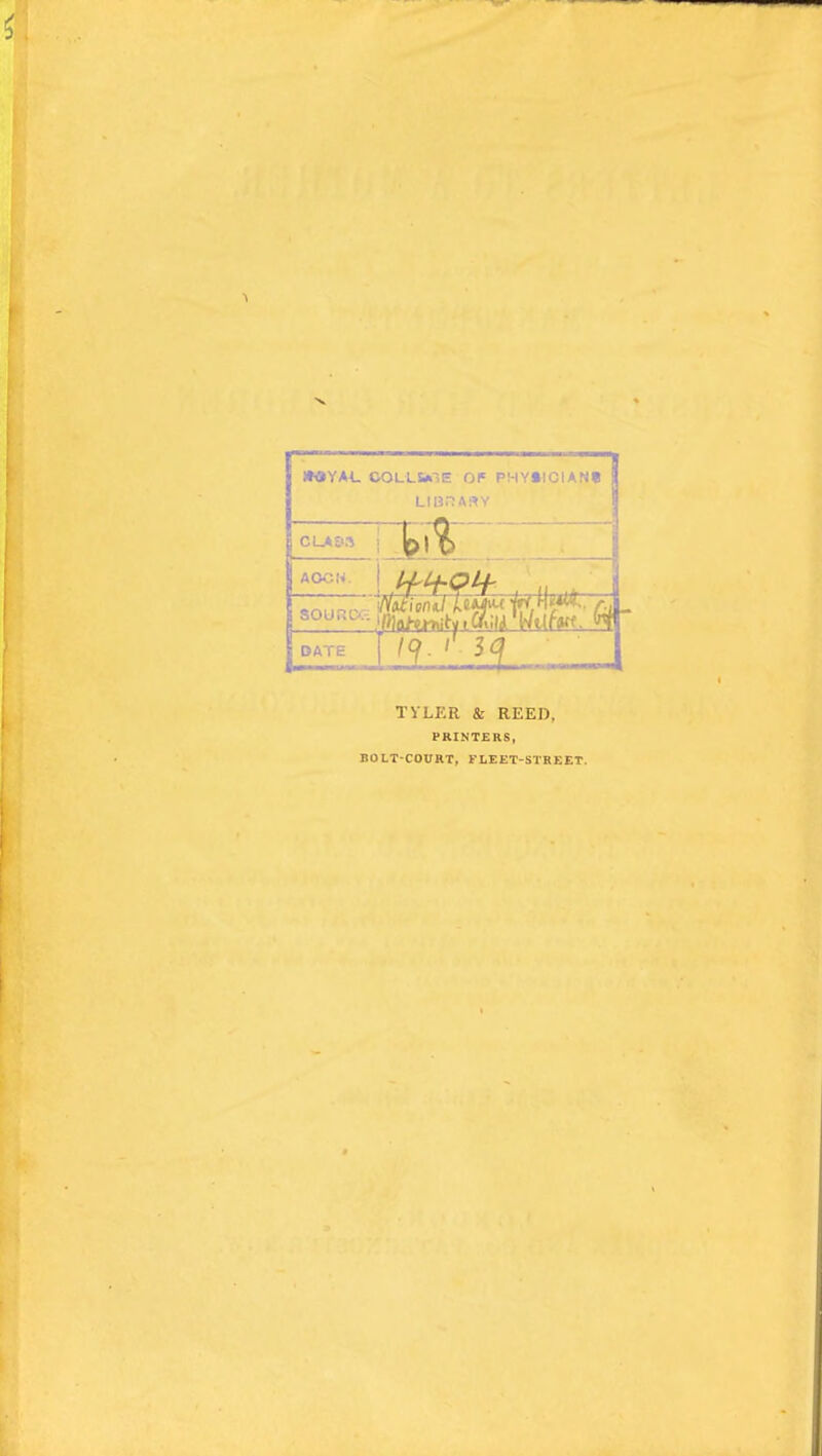 MYAL COLLS*-iE OP PHYSlCIANt CUA£i.-i AOCI' DATE I Z^. >' 3<:^ TVLKR & REED, PRINTERS, BOtT-COURT, FLEET-STREET.