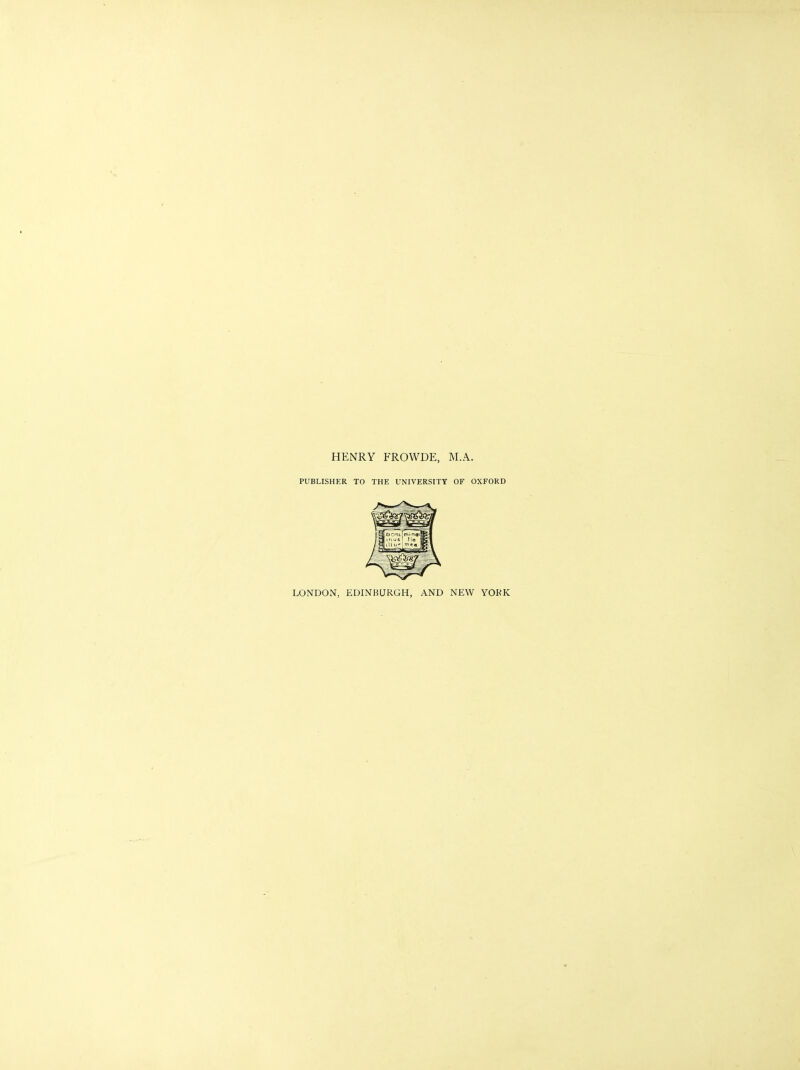 HENRY FROWDE, M.A. PUBLISHER TO THE UNIVERSITY OF OXFORD LONDON, EDINBURGH, AND NEW YORK