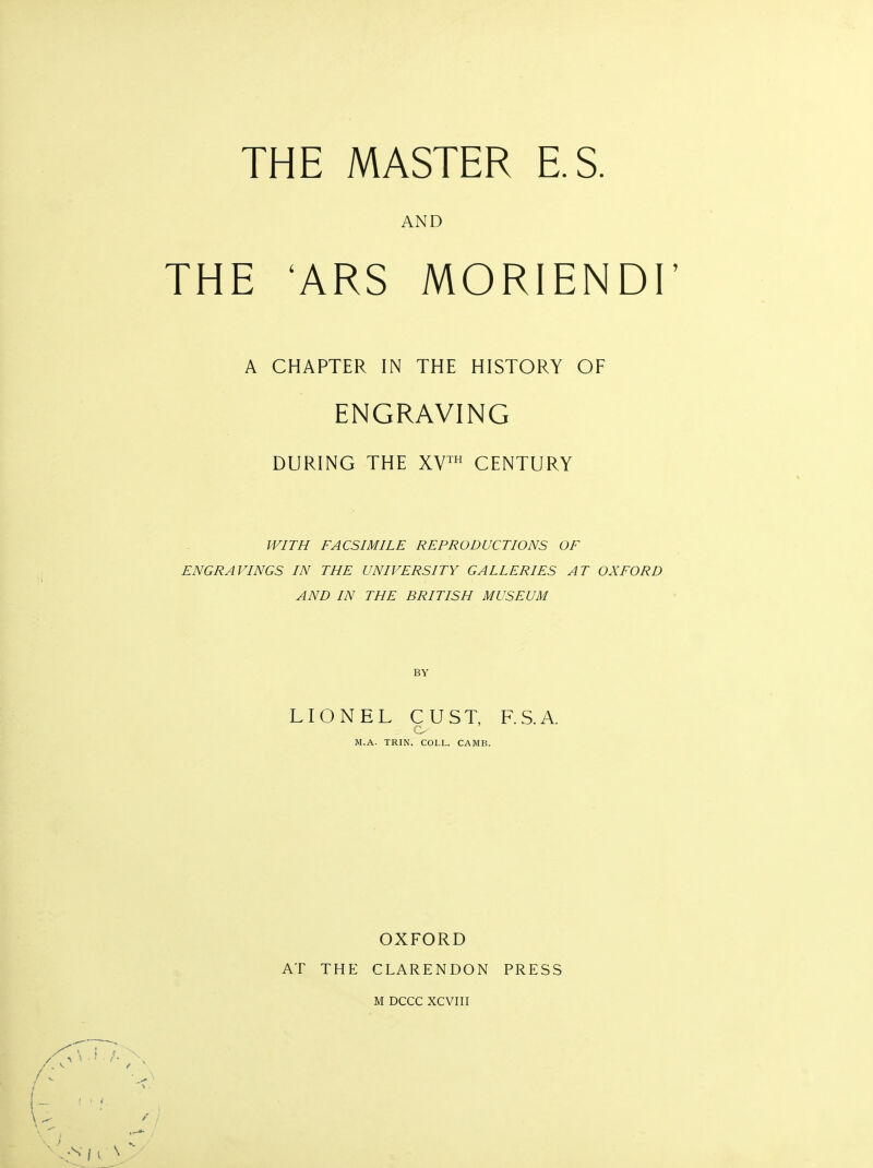 AND THE 'ARS MORIENDI' A CHAPTER IN THE HISTORY OF ENGRAVING DURING THE XV™ CENTURY WITH FACSIMILE REPRODUCTIONS OF ENGRAVINGS IN THE UNIVERSITY GALLERIES AT OXFORD AND IN THE BRITISH MUSEUM BY LIONEL OUST, F.S.A. M.A. TRIN. COLL. CAMB. OXFORD AT THE CLARENDON PRESS