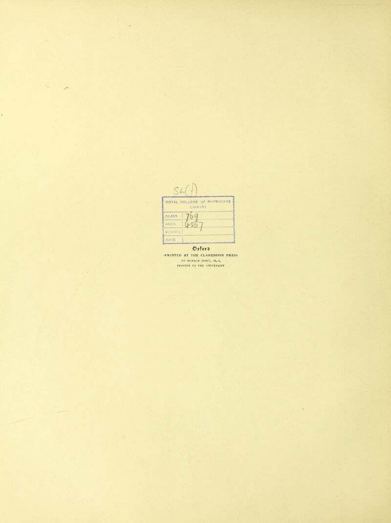 ROYAL COLLEGE OF PHrSlOIANS LIBRARY CLASS j AOCN. iSl— 60UHCE DATE vPRlNTED AT THE CLARENDON PRESS BY HORACE HART, M, A, PRINTER TO THE UNIVERSITY