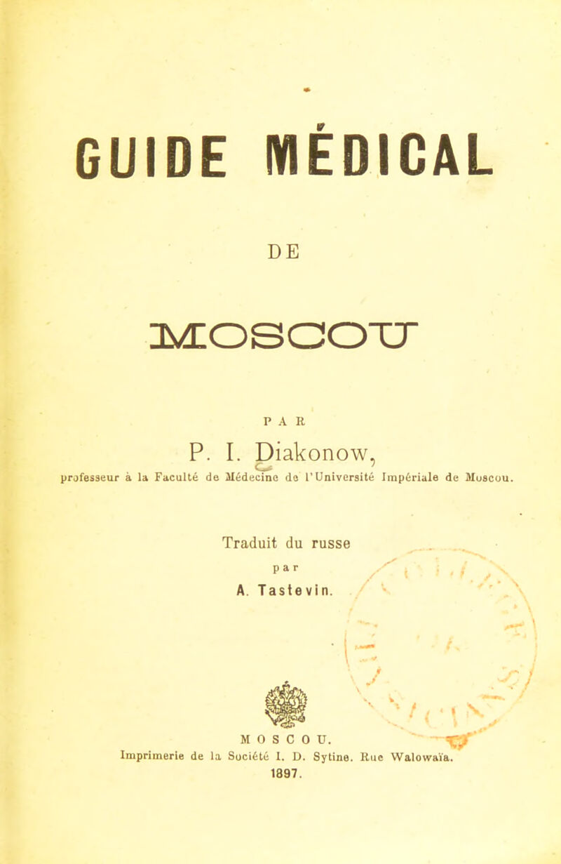 DE IMIOSaOTJ PAR p. I. Diakonow. prafesseur a la Faculté de Médecine de l'Université Impériale de Muscuu. Traduit du russe par A. Tastevin. f. / J \ '•//•« MOSCOU. ~ - Imprimerie de la Société I. D. Sytine. Rue Walowaïa. 1897. v7