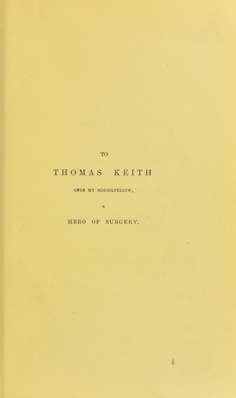 THOMAS KEITH ONCE MY SCHOOLFELLOW, A. HERO OF SURGERY.
