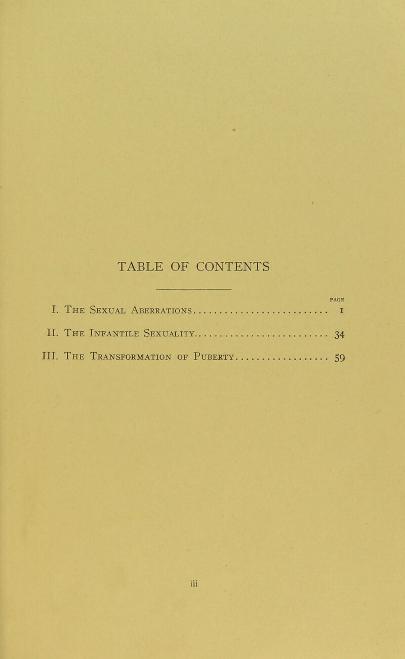 TABLE OF CONTENTS PAGE I. The Sexual Aberrations i II. The Infantile Sexuality 34 III. The Transformation of Puberty 59