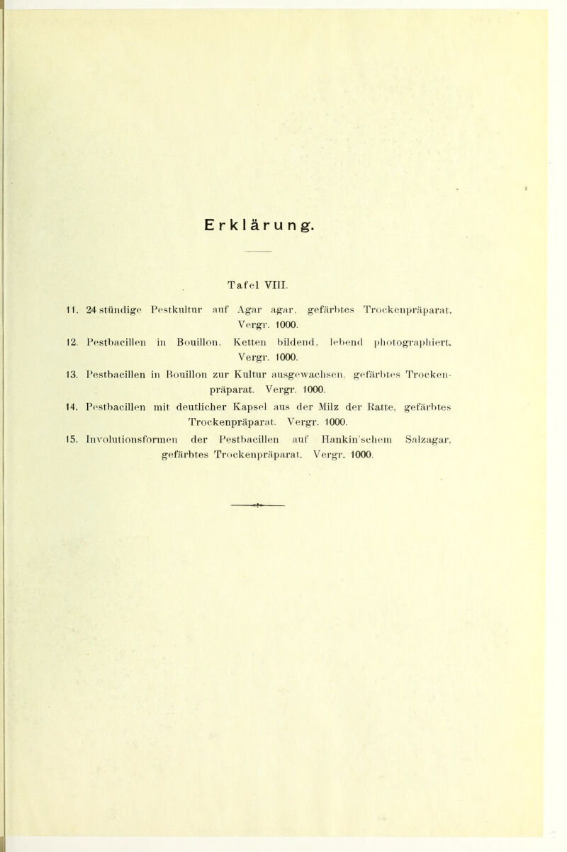 Tafel VIII. 11. 24 stüiidige P(^stki;ltiii' auf Agar ag'ar. gefärbtes Trockenpräparat. Vergr. 1000. 12. Pestbacillen in Bouillon, Ketten bildend, lebend phntograpliiert. Vergr. 1000. 13. Pestbacillen in Bouillon zur Kultur ausgewachsen, gefärbtes Trocken- präpai'at. Vergr. 1000. 14. Pestbacillen mit deutlicher Kapsel aus der Milz der Ratte, gefärbtes Trockenpräparat. Vergr. 1000, 15. Involutionsforraen der Pestbacillen auf Hankin'schem Salzagar, gefärbtes Trockenpräparat. Vergr. 1000.