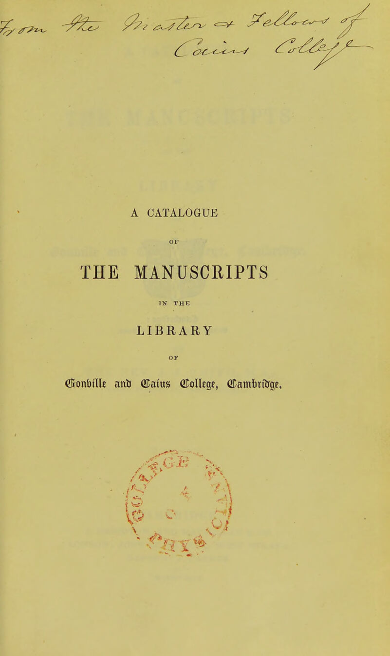 OF THE MANUSCRIPTS IN THE LIBRARY OF €5onbtUe ant* (Status College, GPamfmtrge, «••■•: /V* VP c'