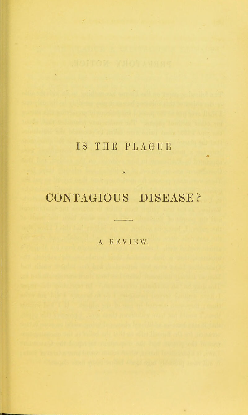 IS THE PLAGUE A CONTAGIOUS DISEASE? A EEVIEW.