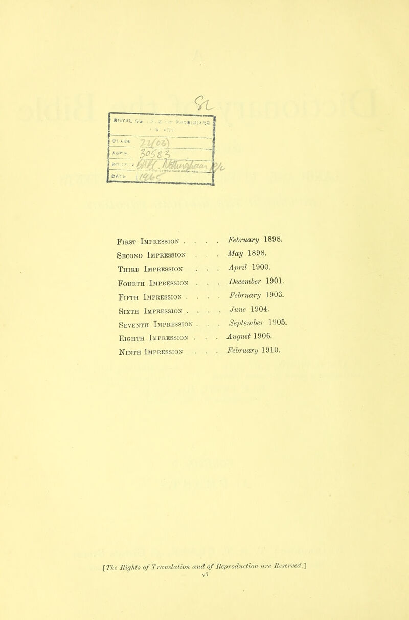 First Impression . Second Impression Third Impression Fourth Impression Fifth Impression . Sixth Impression . Seventh Impression Eighth Impression Ninth Impression February 1898. May 1898. April 1900. December 1901. Fehrnary 1903. June. 1904, Se];jtem'ber 1905. August 1906. February 1910. [The Eights of Translation and of Reproduction are Reserved.]