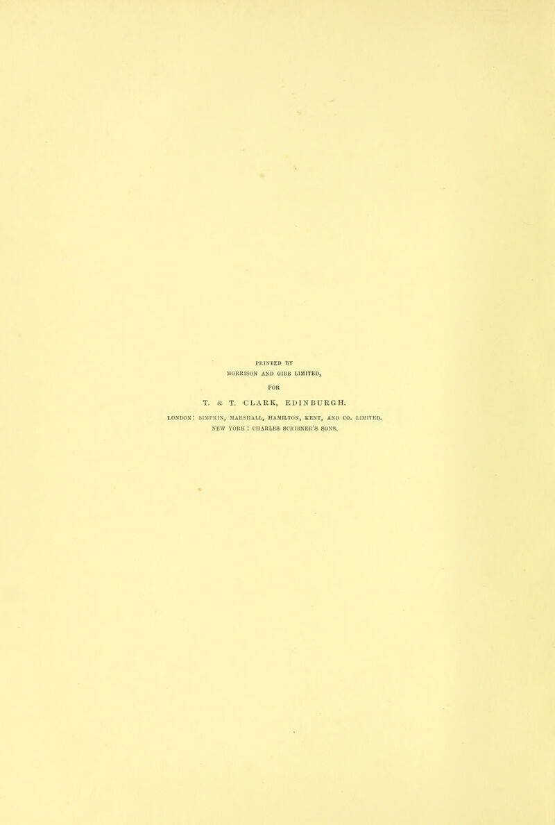 PRINTED BY MORRISON AND GIBB LIMITED, FOR T. & T. CLARK, EDINBURGH. tONDON: SIMPKIN, MARSHALL, HAMILTON, KENT, AND CO. LIMITED. NEW YORK : CHARLES SCRIBNER'S SONS.