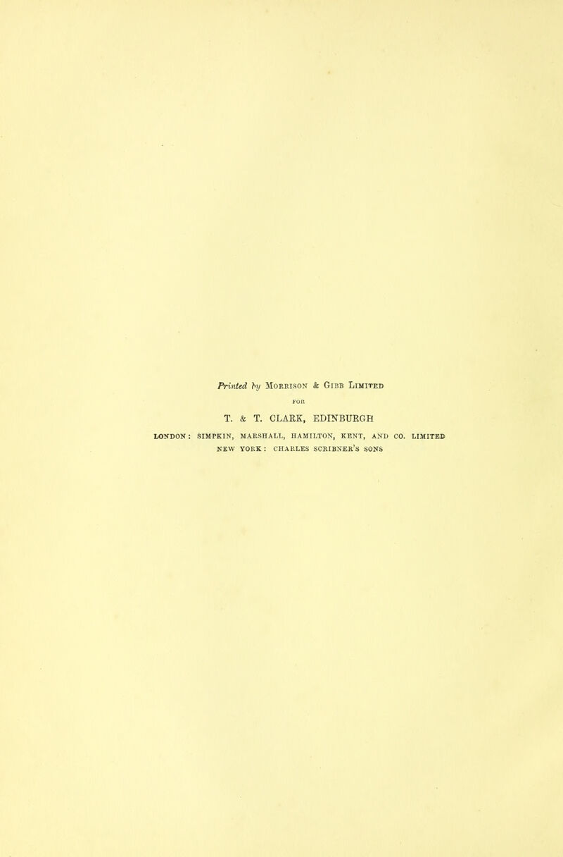 Printed hj Morrison k Gibb Limited T. & T. CLARK, EDINBURGH LONDOK : SIMPKIN, MARSHALL, HAMILTON, KENT, AND CO. LIMITED NEW YORK: CHARLES SCRIBNER's SONS
