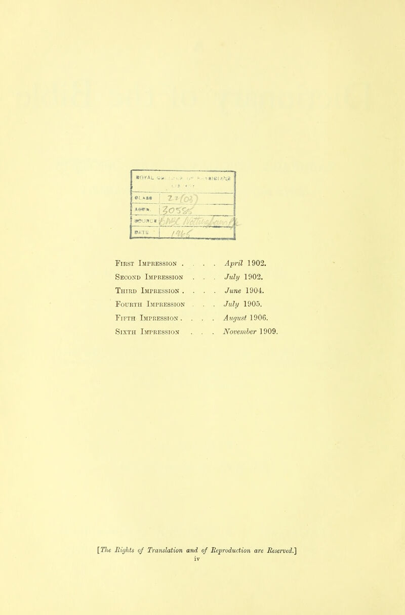 4^ First Impression .... April 1902. Second Impression . . , July 1902. Third Impression .... June 1904. Fourth Impression . . . Julp 1905. Fifth Impression. . . . yl?/(7?/s^ 1906. Sixth Impression . . . November 1909. [Tlie Rights of Translation and of Reproduction are Reserved.]