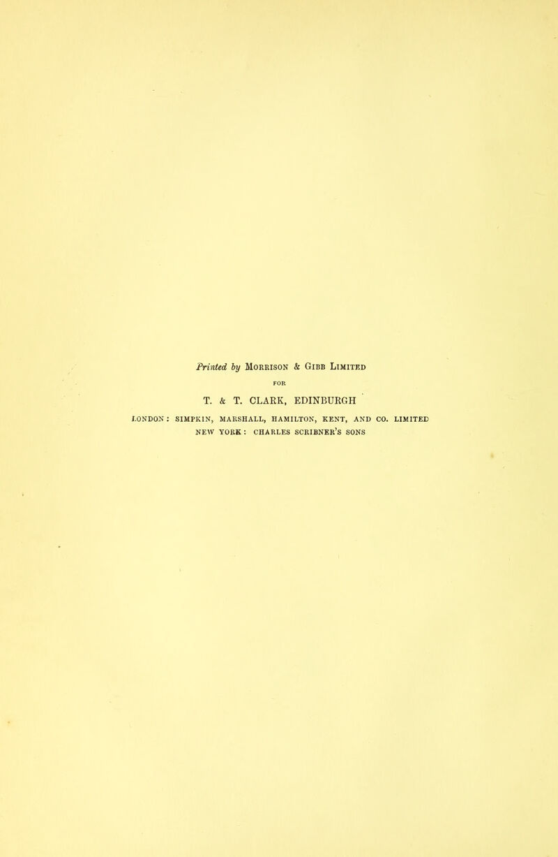 Printed by Morrison & Gibb Limited FOR T. & T. CLARK, EDINBURGH ' lONDON : SIMPKIN, MARSHALL, HAMILTON, KENT, AND CO. LIMITED NEW YORK : CHARLES SCRIBNER'S SONS