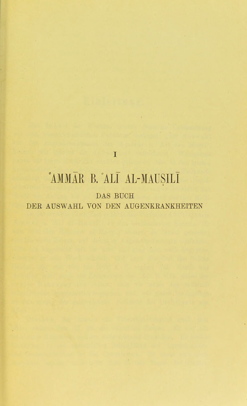 I IMMÄR B. ^ALI AL-MAUSILl DAS BUCH DER AUSWAHL VON DEN AUGENKRANKHEITEN