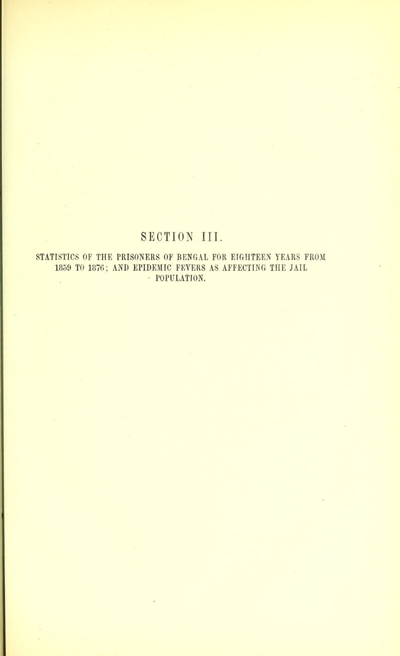 SECTION III. STATISTICS OF THE PRISONERS OF BENGAL FOR EIGHTEEN YEARS FROM 1859 TO 1876; AND EPIDEMIC FEVERS AS AFFECTING THE JAIL - POPULATION.