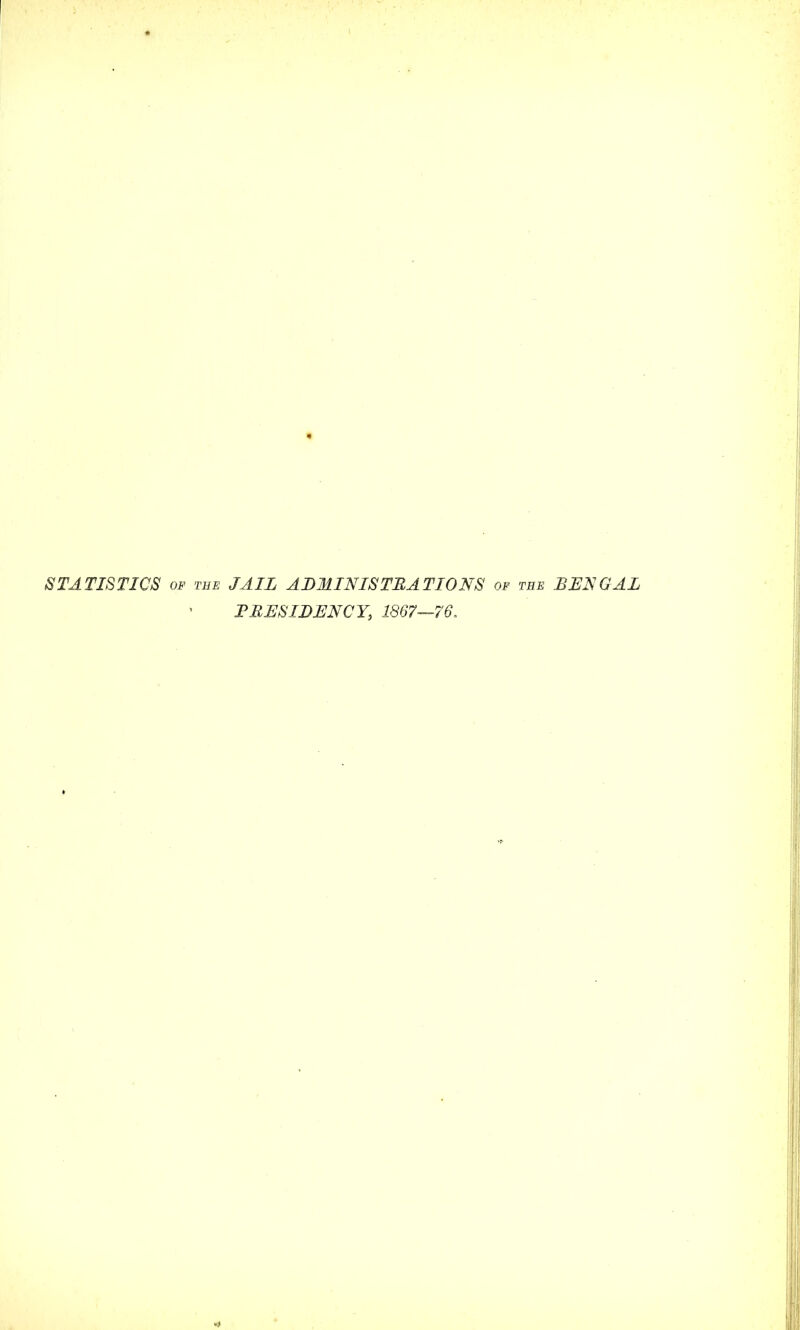 STATISTICS OF THE JAIL ADMINISTRATIONS of the B JEN GAL FEESILENCY, 1867—76. r