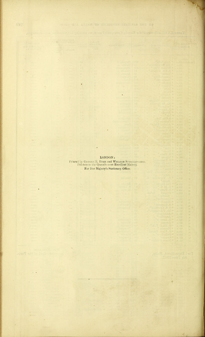 LONDON: rrinte.i hy Gkoiiok 1'.. Etke and William Sroi iiawoOf I'riiitei's to the Queen's most Excellent Maiesty. For lier Majesty's Stationery Office.