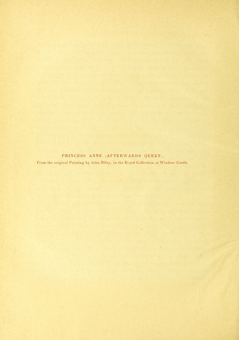 \ PRINCESS ANNE (AFTERWARDS QUEEN). From the original Painting by John Riley, in the Royal Collection at Windsor Castle.