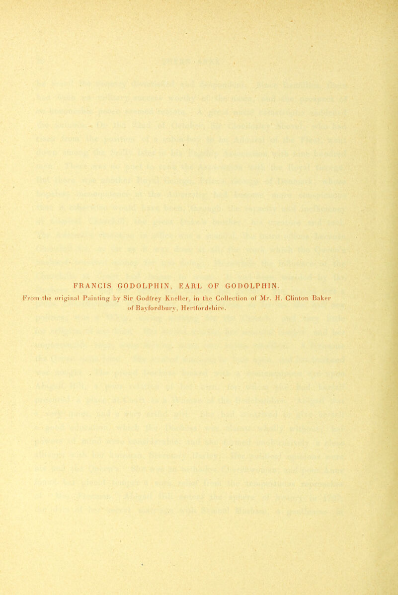 FRANCIS GODOLPHIN, EARL OF GODOLPHIN. From the original Painting by Sir Godfrey Kneller, in the Collection of Mr. H. Clinton Baker of Bayfordbury, Hertfordshire.