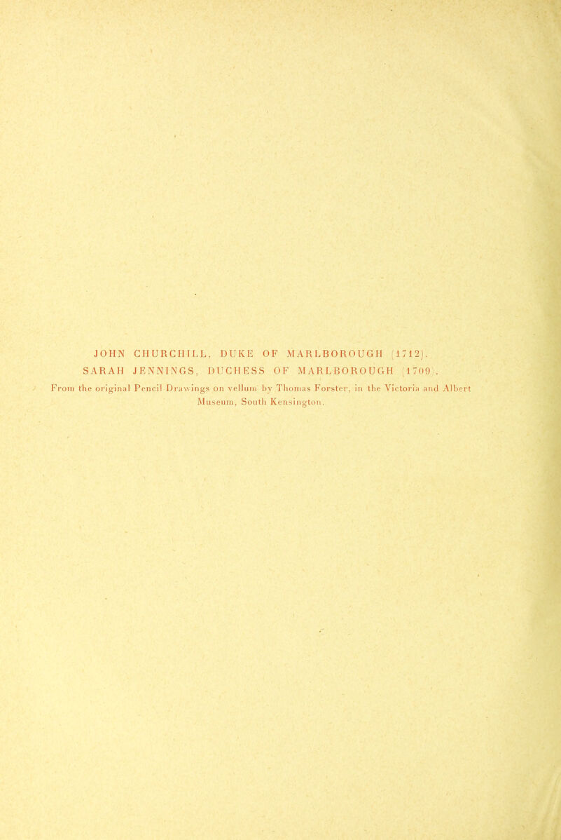 JOHN CHURCHILL, DUKE OF MARLBOROUGH (1712). SARAH JENNINGS, DUCHESS OF MARLBOROUGH (1709-. From the oi'iginal Pencil Drawings on vellum by Thomas Forster, in the Victoria and Albert Museum, South Kensington.