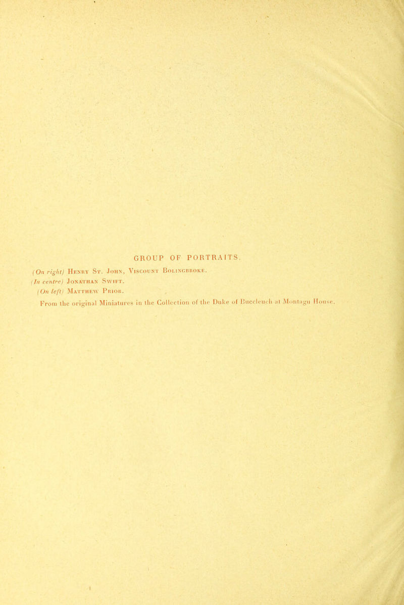 GROUP OF PORTRAITS. (On ri^/tt) Hekry St. .John, ViscouisT BoLiNGBnoKii. (fn centre) Jonathan Swift. (On left) Matthew Pnioii. From the orio-inal Miniatures in the Collcrtioii of the Duke of liiiccleiK li ;il l\(.iiit:iL;ii Hmusp.
