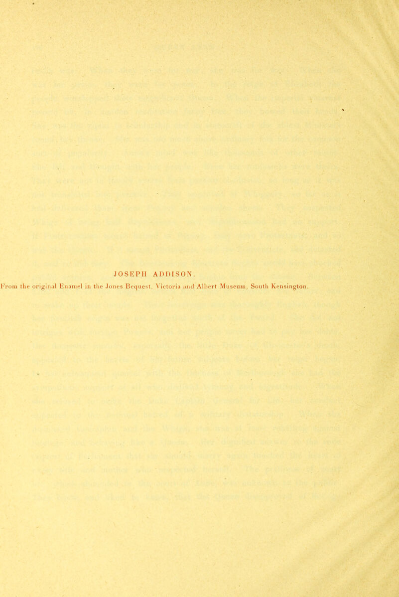 JOSEPH ADDISON. rora the original Enamel in the Jones Bequest, ^'icto^ia and Albert Museum, South Kensington.