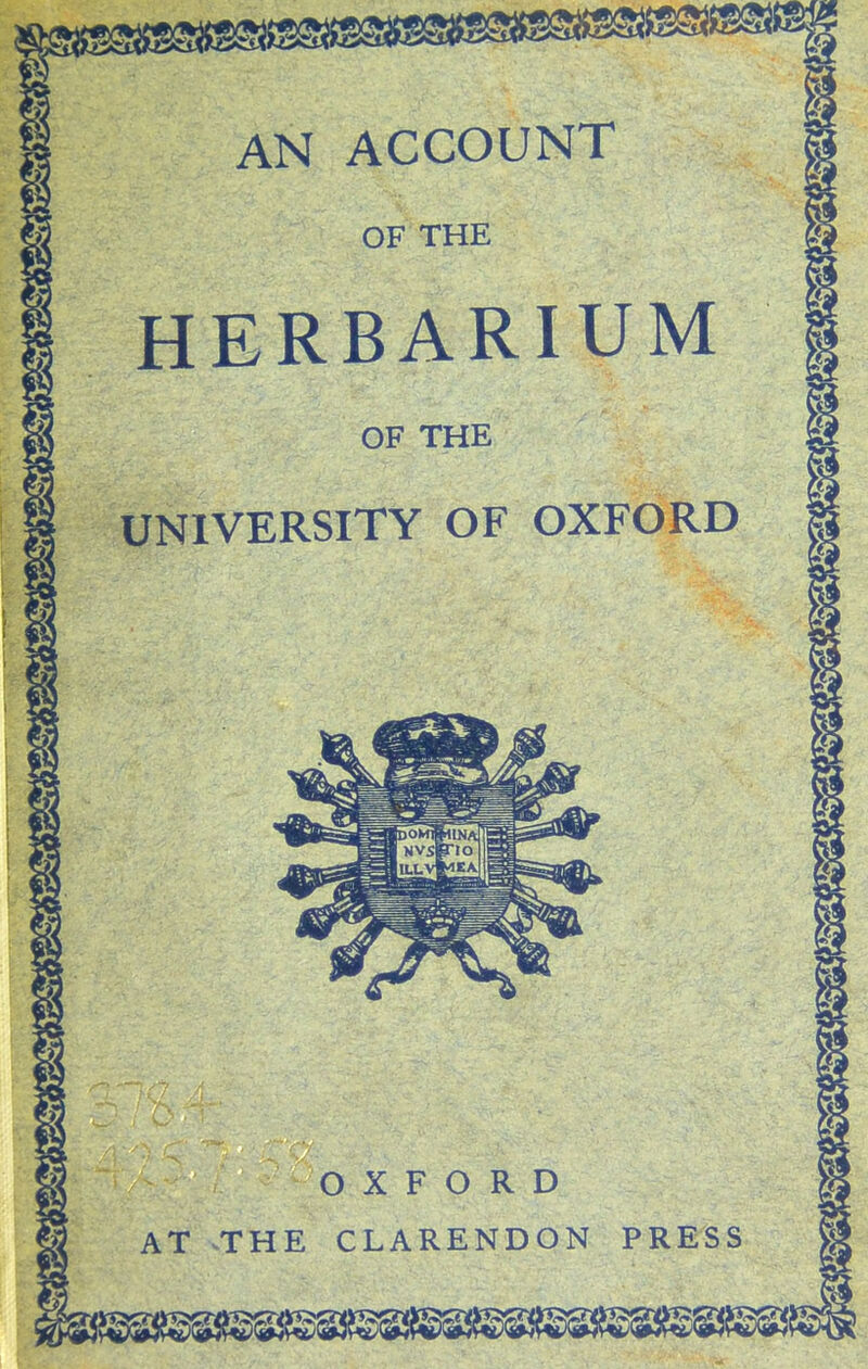 AN ACCOUNT OF THE HERBARIUM OF THE UNIVERSITY OF OXFORD OXFORD AT ^THE CLARENDON PRESS