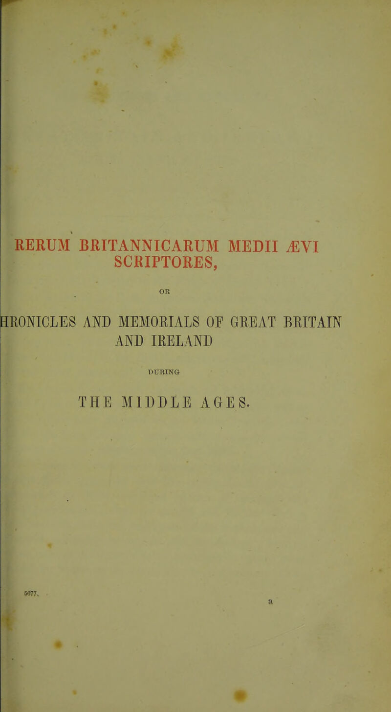 RERUM BRITANNICARUM MEDII .EVI SCRIPTORES, OR BRONICLES AND MEMORIALS OF GREAT BRITAIN AND IRELAND DURING THE MIDDLE AGES. 5177.